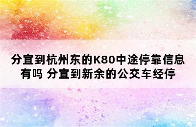 分宜到杭州东的K80中途停靠信息有吗 分宜到新余的公交车经停